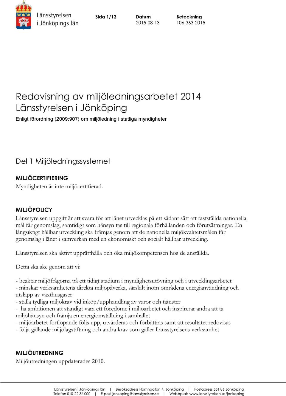 MILJÖPOLICY Länsstyrelsen uppgift är att svara för att länet utvecklas på ett sådant sätt att fastställda nationella mål får genomslag, samtidigt som hänsyn tas till regionala förhållanden och