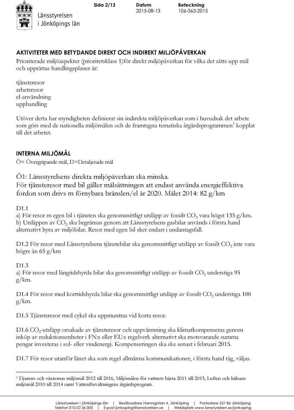 framtagna tematiska åtgärdsprogrammen 1 kopplat till det arbetet. INTERNA MILJÖMÅL Ö= Övergripande mål, D=Detaljerade mål Ö1: Länsstyrelsens direkta miljöpåverkan ska minska.