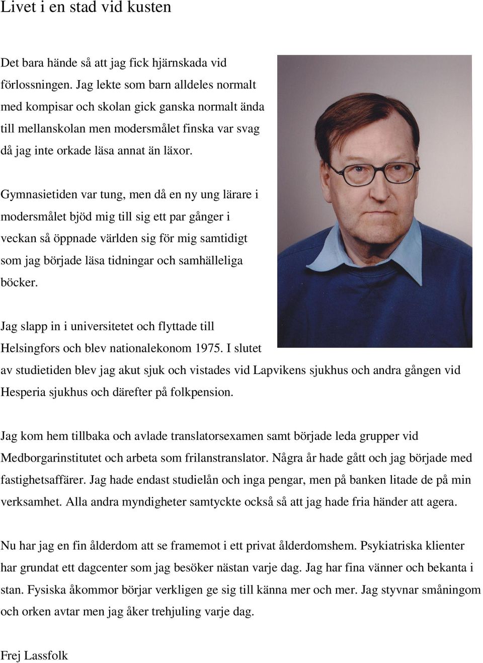 Gymnasietiden var tung, men då en ny ung lärare i modersmålet bjöd mig till sig ett par gånger i veckan så öppnade världen sig för mig samtidigt som jag började läsa tidningar och samhälleliga böcker.