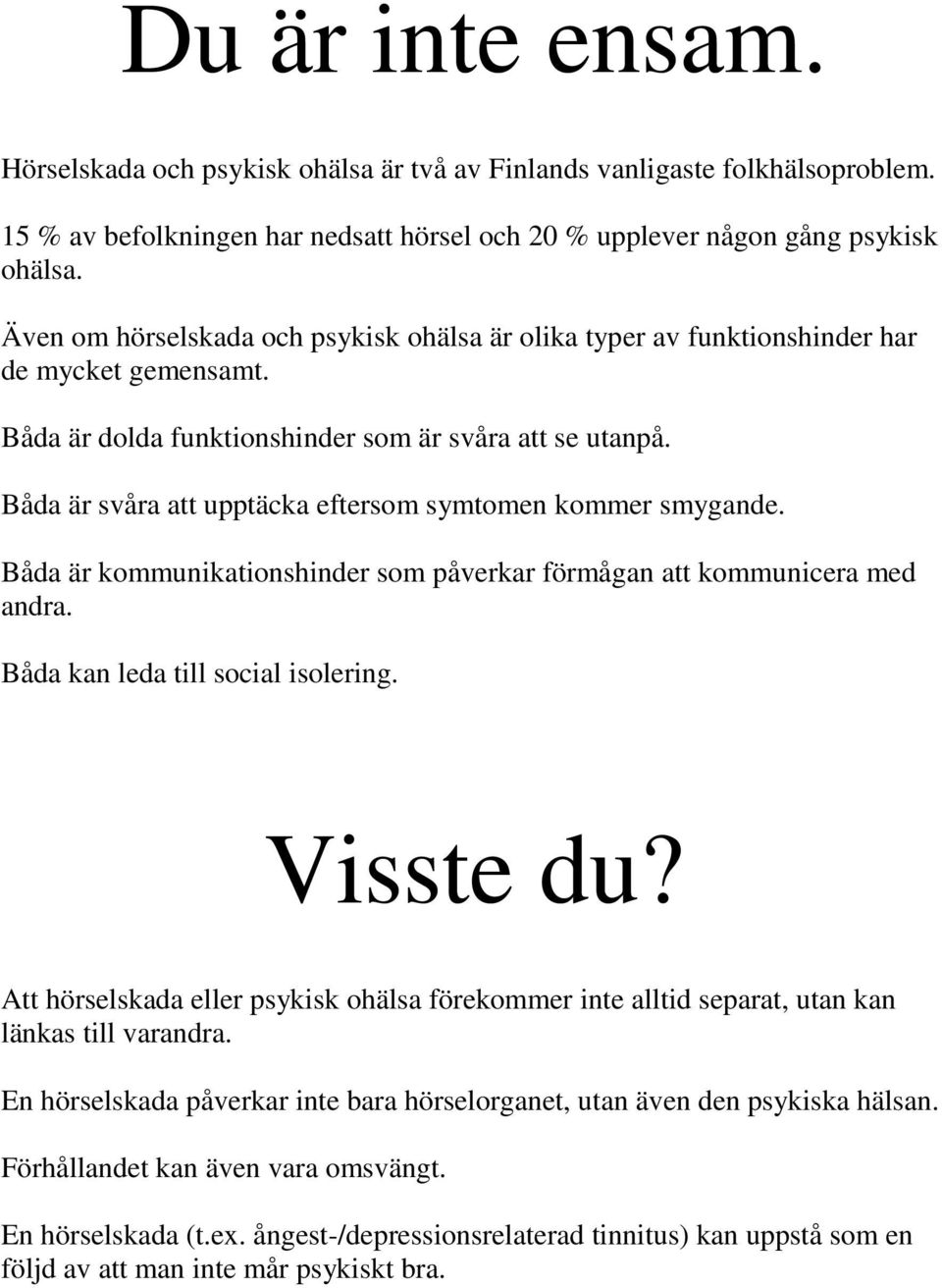 Båda är svåra att upptäcka eftersom symtomen kommer smygande. Båda är kommunikationshinder som påverkar förmågan att kommunicera med andra. Båda kan leda till social isolering. Visste du?