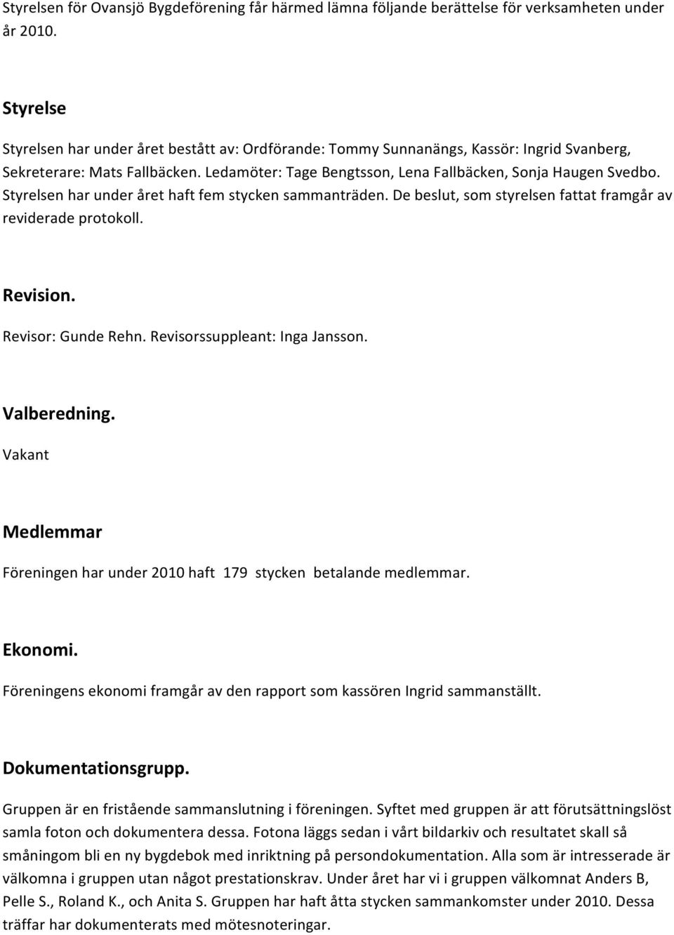 Styrelsen har under året haft fem stycken sammanträden. De beslut, som styrelsen fattat framgår av reviderade protokoll. Revision. Revisor: Gunde Rehn. Revisorssuppleant: Inga Jansson. Valberedning.