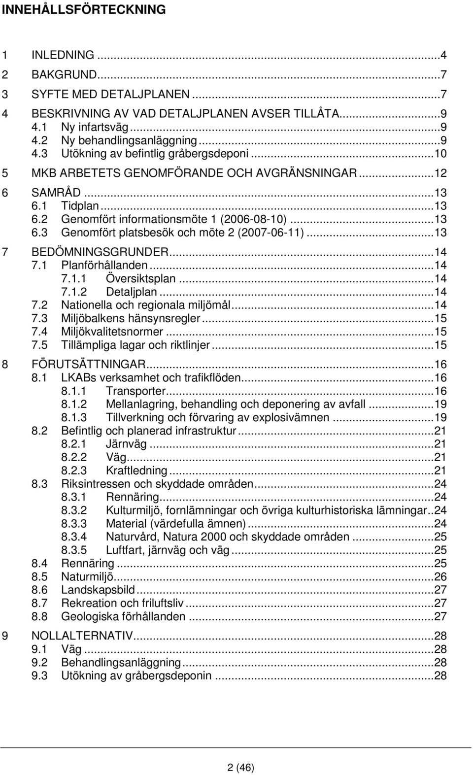 ..13 7 BEDÖMNINGSGRUNDER...14 7.1 Planförhållanden...14 7.1.1 Översiktsplan...14 7.1.2 Detaljplan...14 7.2 Nationella och regionala miljömål...14 7.3 Miljöbalkens hänsynsregler...15 7.