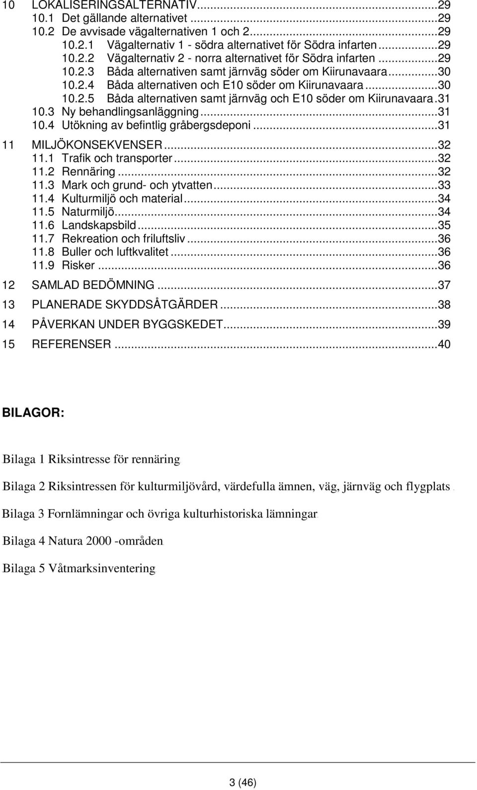 31 10.3 Ny behandlingsanläggning...31 10.4 Utökning av befintlig gråbergsdeponi...31 11 MILJÖKONSEKVENSER...32 11.1 Trafik och transporter...32 11.2 Rennäring...32 11.3 Mark och grund- och ytvatten.