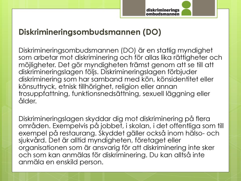 Diskrimineringslagen förbjuder diskriminering som har samband med kön, könsidentitet eller könsuttryck, etnisk tillhörighet, religion eller annan trosuppfattning, funktionsnedsättning, sexuell