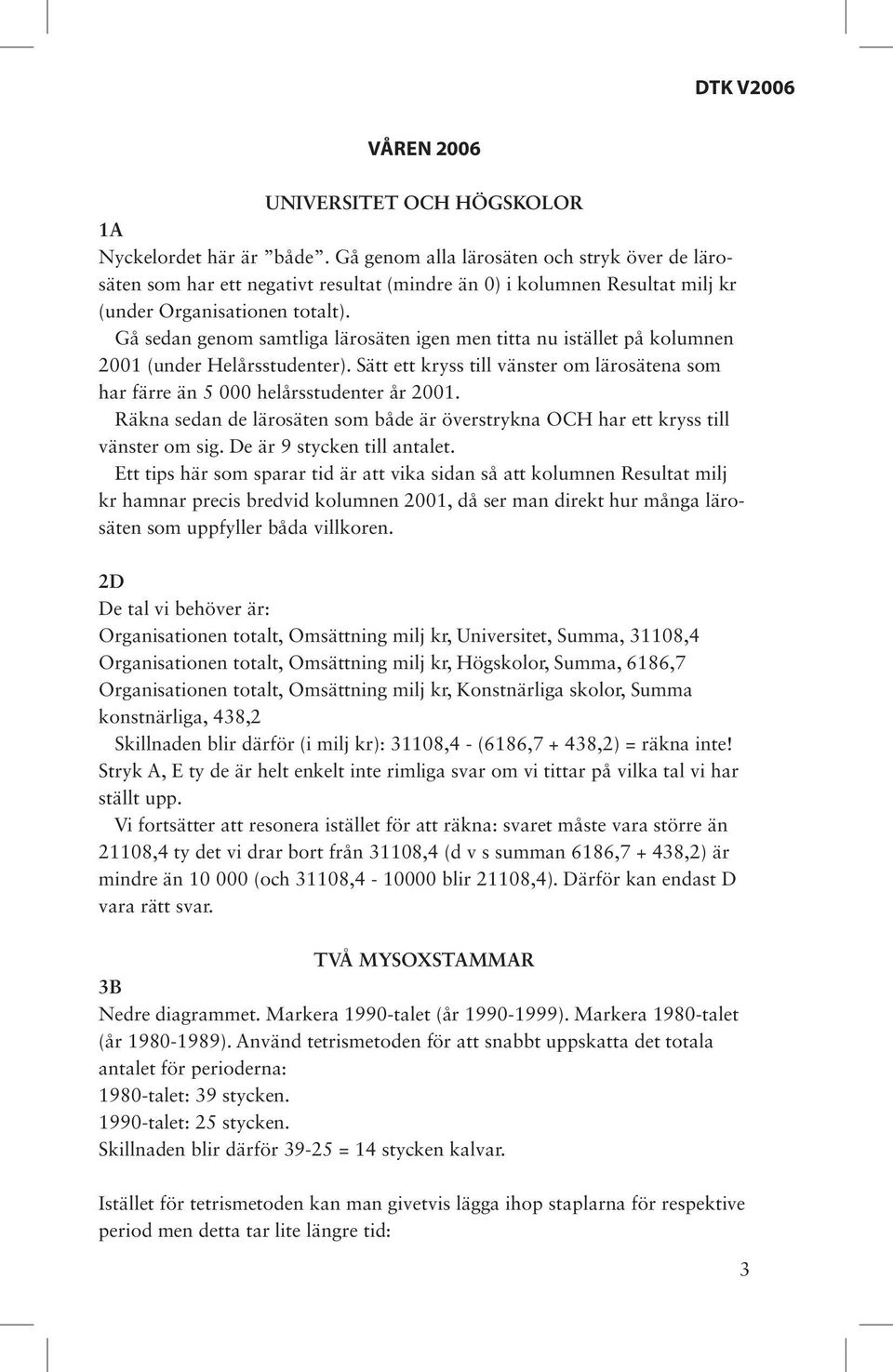 Gå sedan genom samtliga lärosäten igen men titta nu istället på kolumnen 2001 (under Helårsstudenter). Sätt ett kryss till vänster om lärosätena som har färre än 5 000 helårsstudenter år 2001.