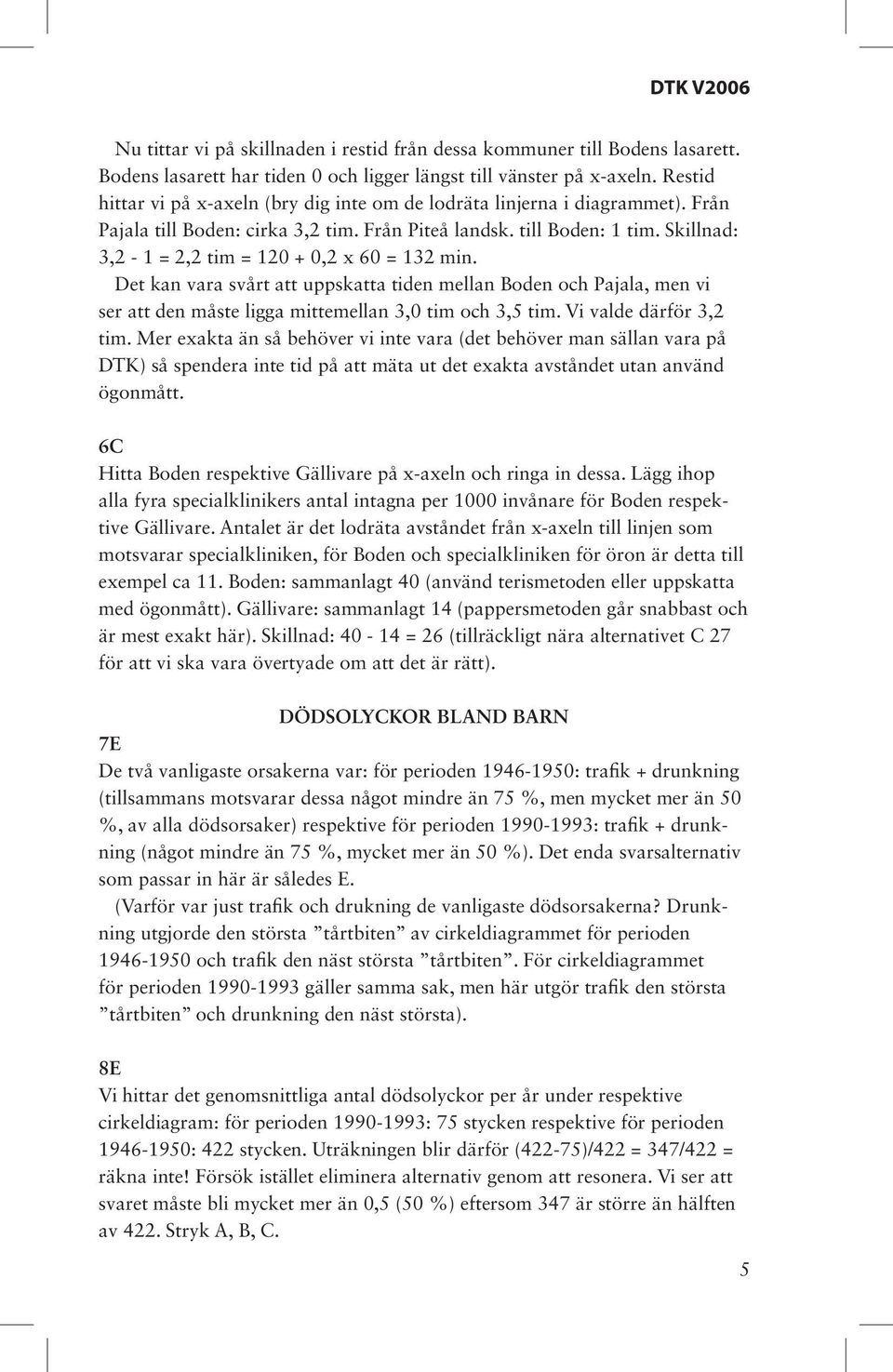 Skillnad: 3,2-1 = 2,2 tim = 120 + 0,2 x 60 = 132 min. Det kan vara svårt att uppskatta tiden mellan Boden och Pajala, men vi ser att den måste ligga mittemellan 3,0 tim och 3,5 tim.