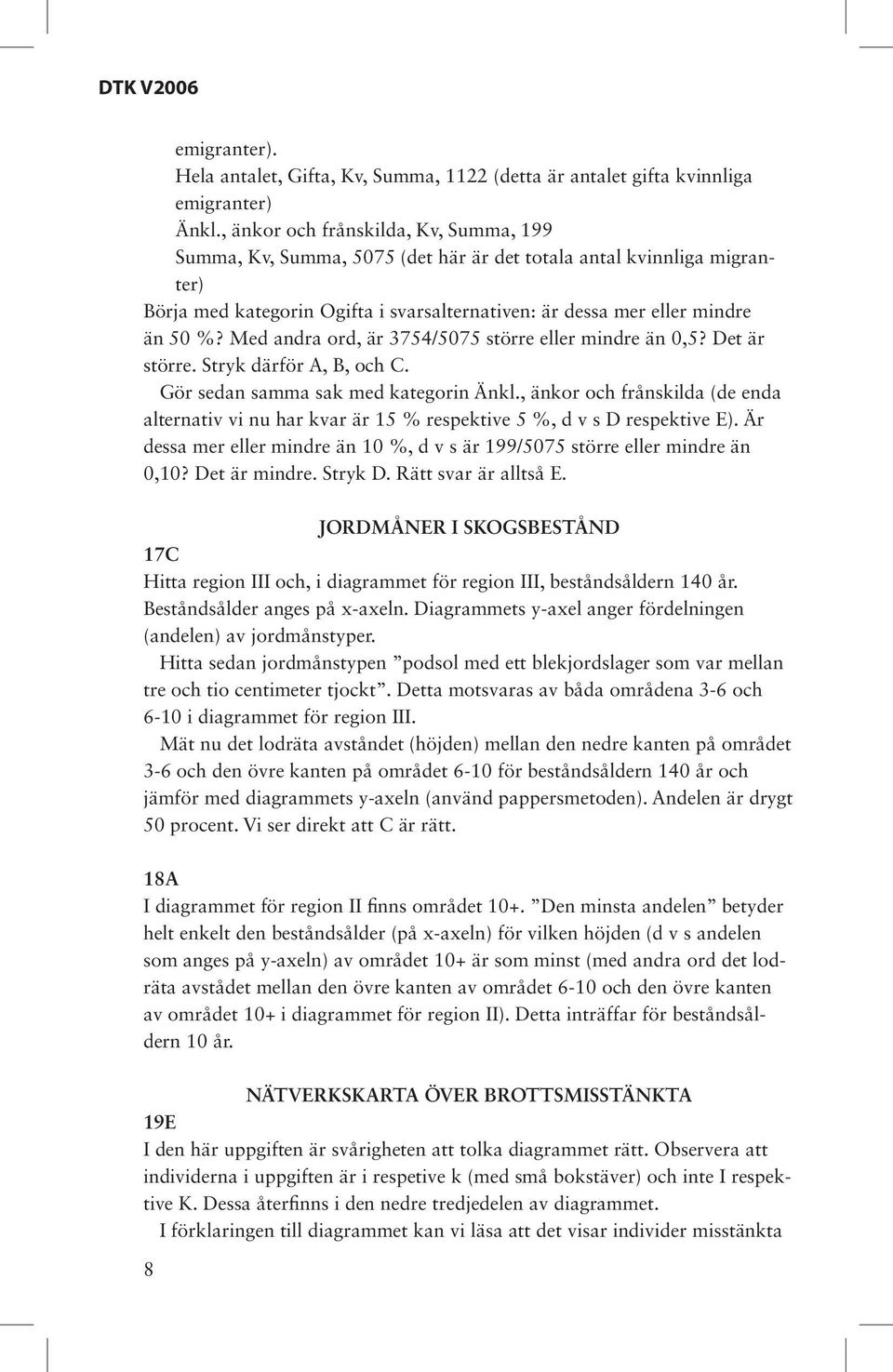 Med andra ord, är 3754/5075 större eller mindre än 0,5? Det är större. Stryk därför A, B, och C. Gör sedan samma sak med kategorin Änkl.