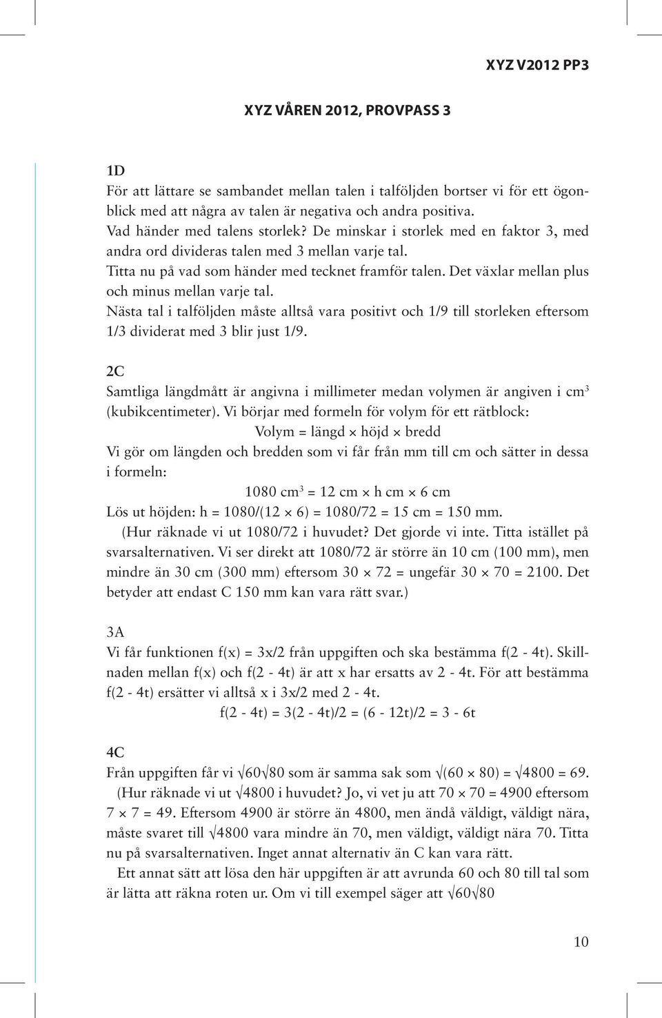 Det växlar mellan plus och minus mellan varje tal. Nästa tal i talföljden måste alltså vara positivt och 1/9 till storleken eftersom 1/3 dividerat med 3 blir just 1/9.