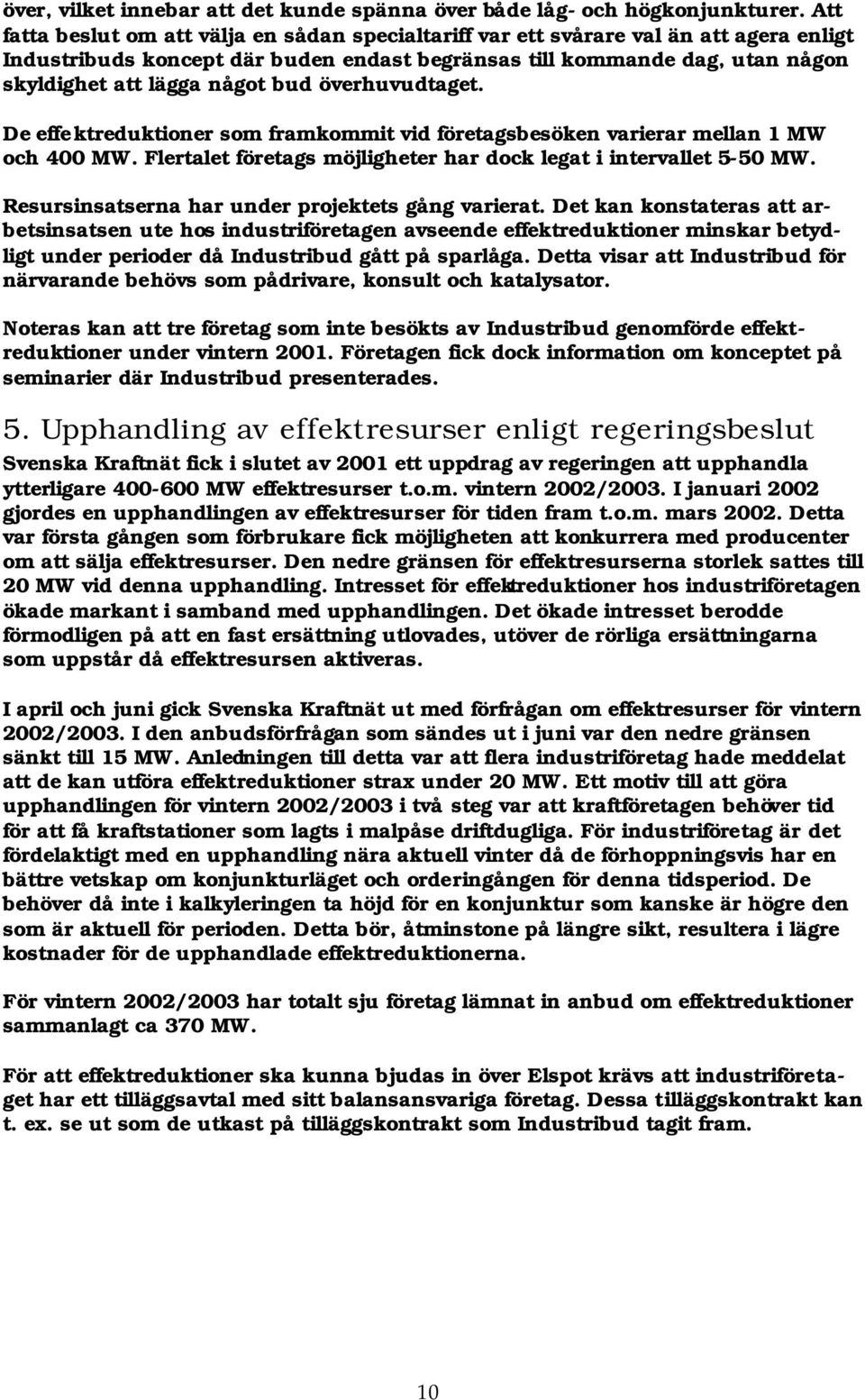 bud överhuvudtaget. De effektreduktioner som framkommit vid företagsbesöken varierar mellan 1 MW och 400 MW. Flertalet företags möjligheter har dock legat i intervallet 5-50 MW.