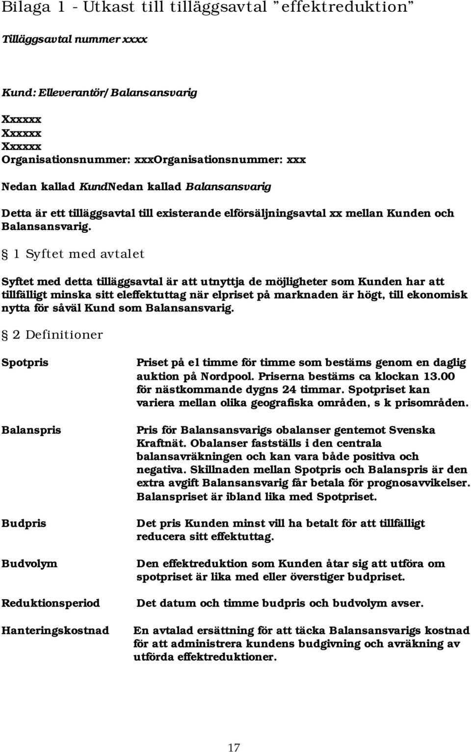 1 Syftet med avtalet Syftet med detta tilläggsavtal är att utnyttja de möjligheter som Kunden har att tillfälligt minska sitt eleffektuttag när elpriset på marknaden är högt, till ekonomisk nytta för