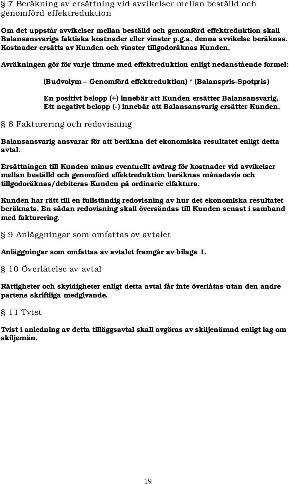 Avräkningen gör för varje timme med effektreduktion enligt nedanstående formel: (Budvolym Genomförd effektreduktion) * (Balanspris-Spotpris) En positivt belopp (+) innebär att Kunden ersätter