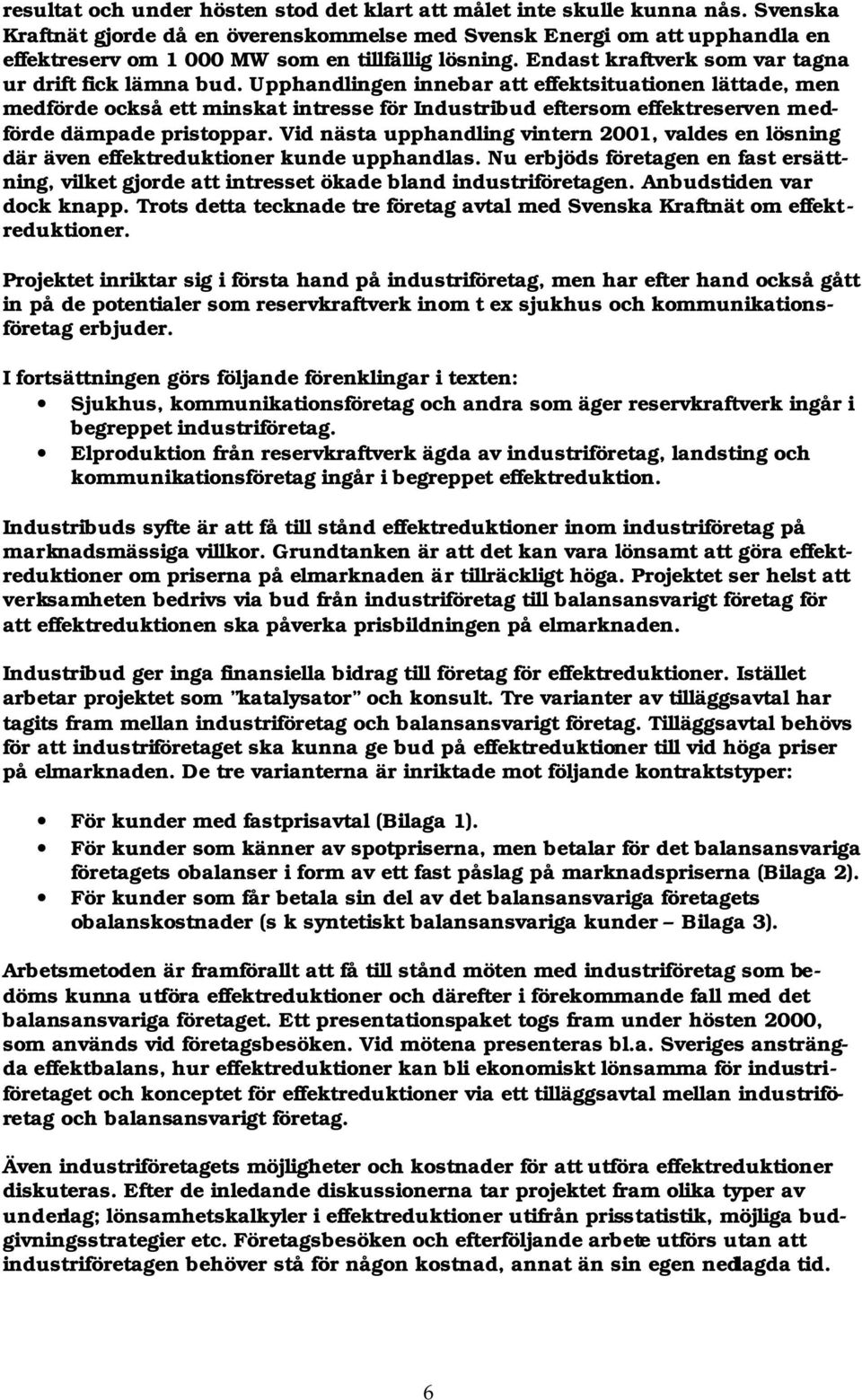 Upphandlingen innebar att effektsituationen lättade, men medförde också ett minskat intresse för Industribud eftersom effektreserven medförde dämpade pristoppar.