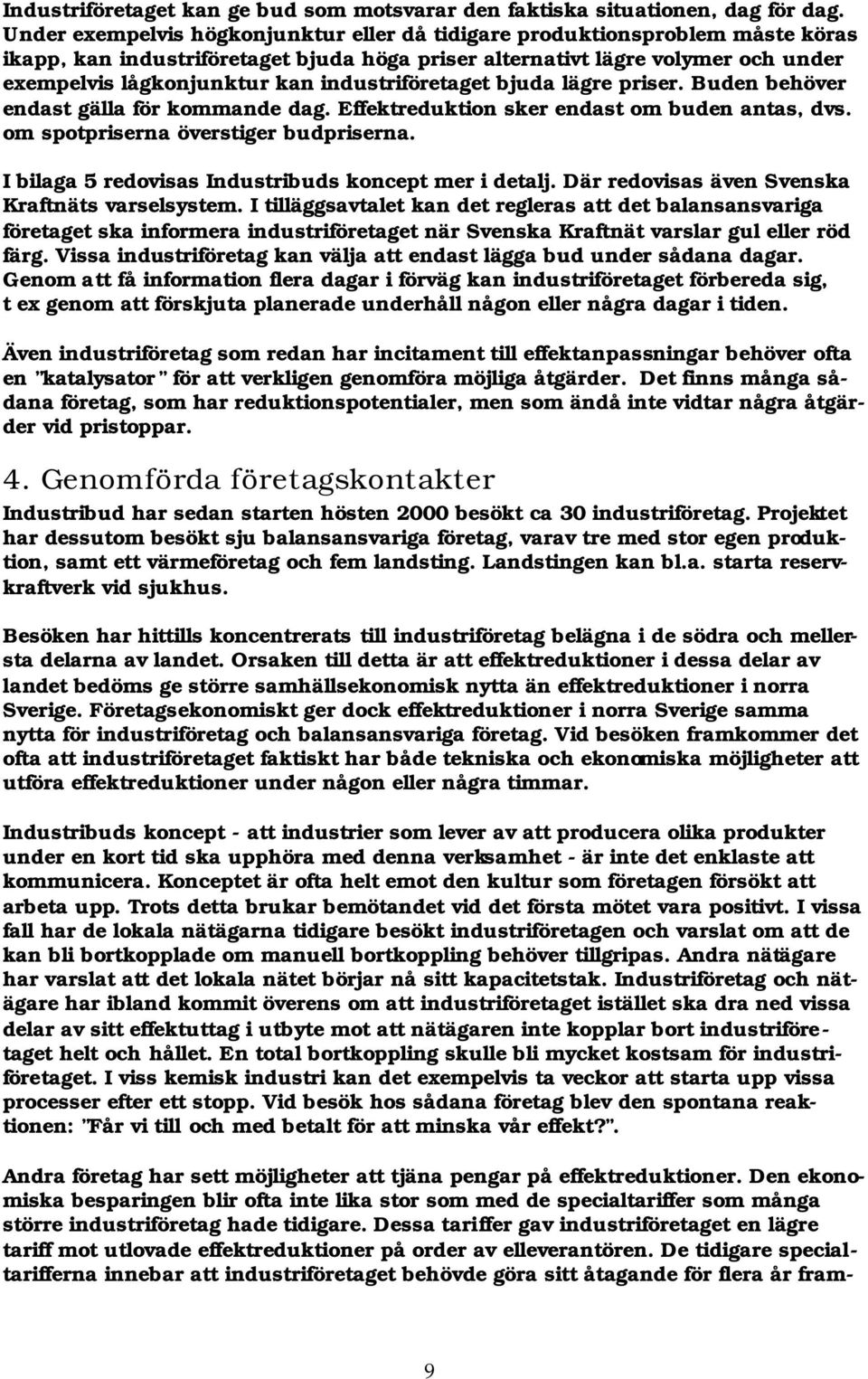 industriföretaget bjuda lägre priser. Buden behöver endast gälla för kommande dag. Effektreduktion sker endast om buden antas, dvs. om spotpriserna överstiger budpriserna.