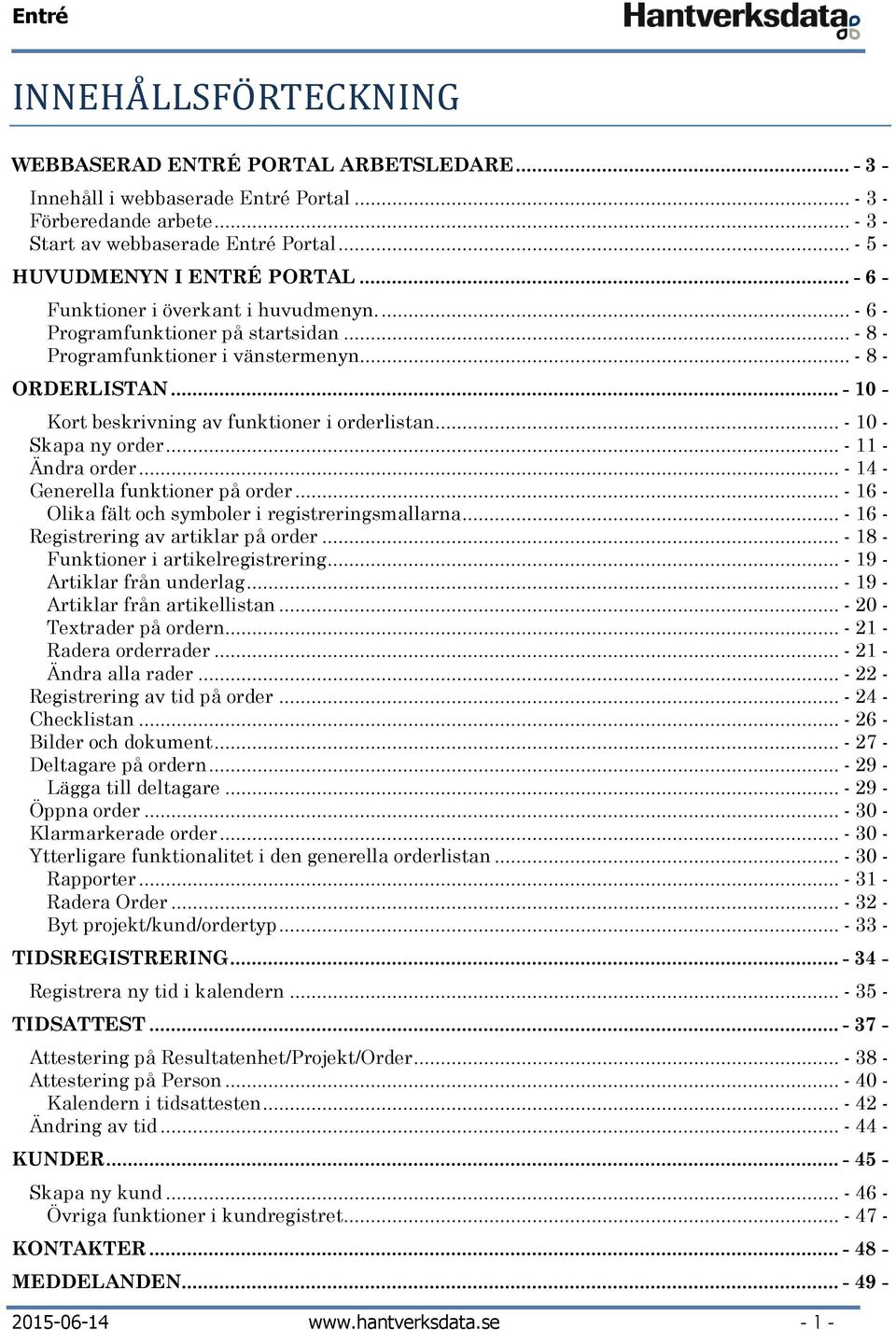 .. - 10 - Kort beskrivning av funktioner i orderlistan... - 10 - Skapa ny order... - 11 - Ändra order... - 14 - Generella funktioner på order... - 16 - Olika fält och symboler i registreringsmallarna.