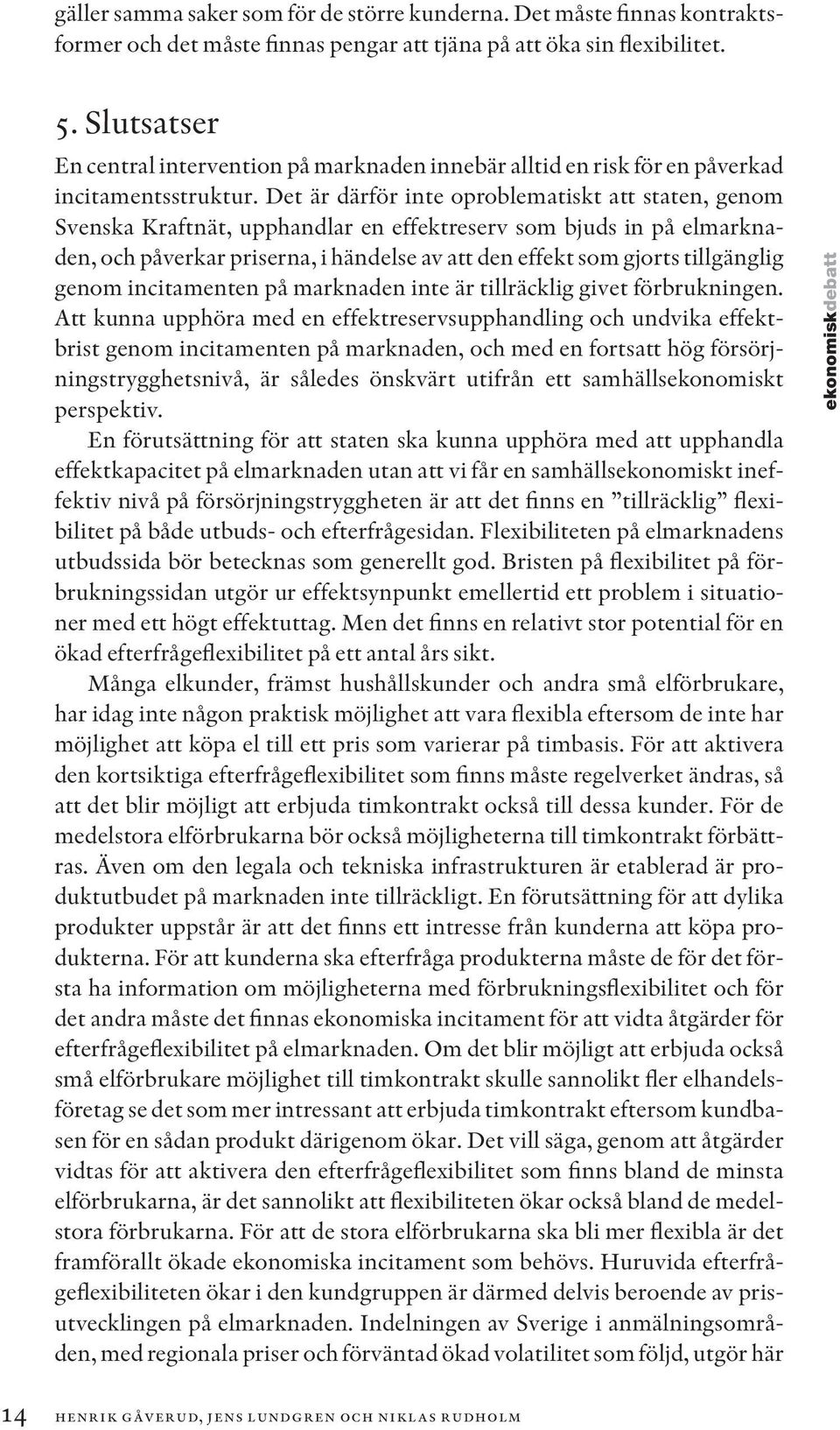 Det är därför inte oproblematiskt att staten, genom Svenska Kraftnät, upphandlar en effektreserv som bjuds in på elmarknaden, och påverkar priserna, i händelse av att den effekt som gjorts