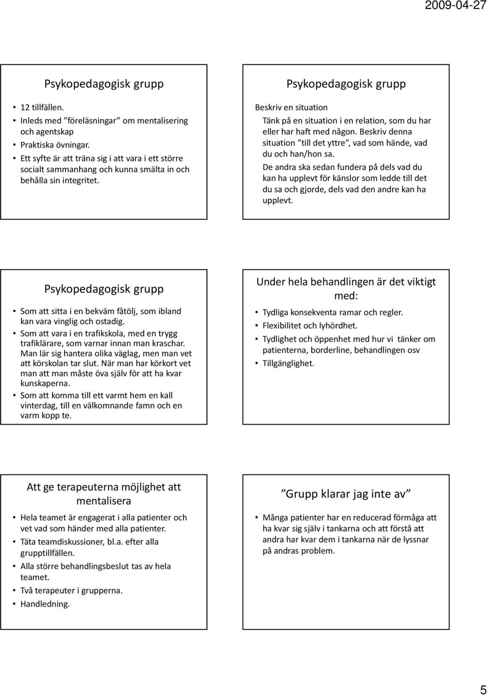 Psykopedagogisk grupp Beskriv en situation Tänk på en situation i en relation, som du har eller har haft med någon. Beskriv denna situation till det yttre, vad som hände, vad du och han/hon sa.