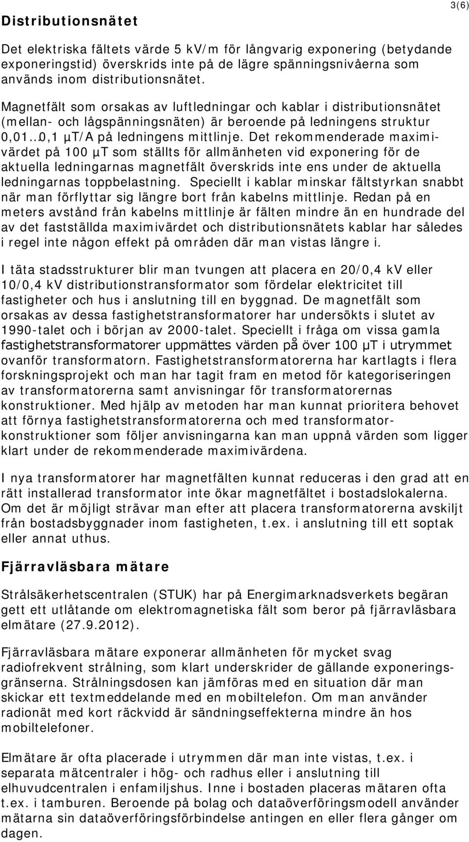 Det rekommenderade maximivärdet på 100 µt som ställts för allmänheten vid exponering för de aktuella ledningarnas magnetfält överskrids inte ens under de aktuella ledningarnas toppbelastning.