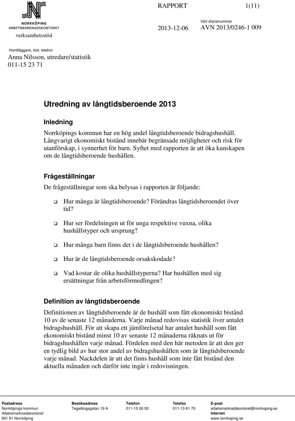 Syftet med rapporten är att öka kunskapen om de långtidsberoende hushållen. Frågeställningar De frågeställningar som ska belysas i rapporten är följande: Hur många är långtidsberoende?