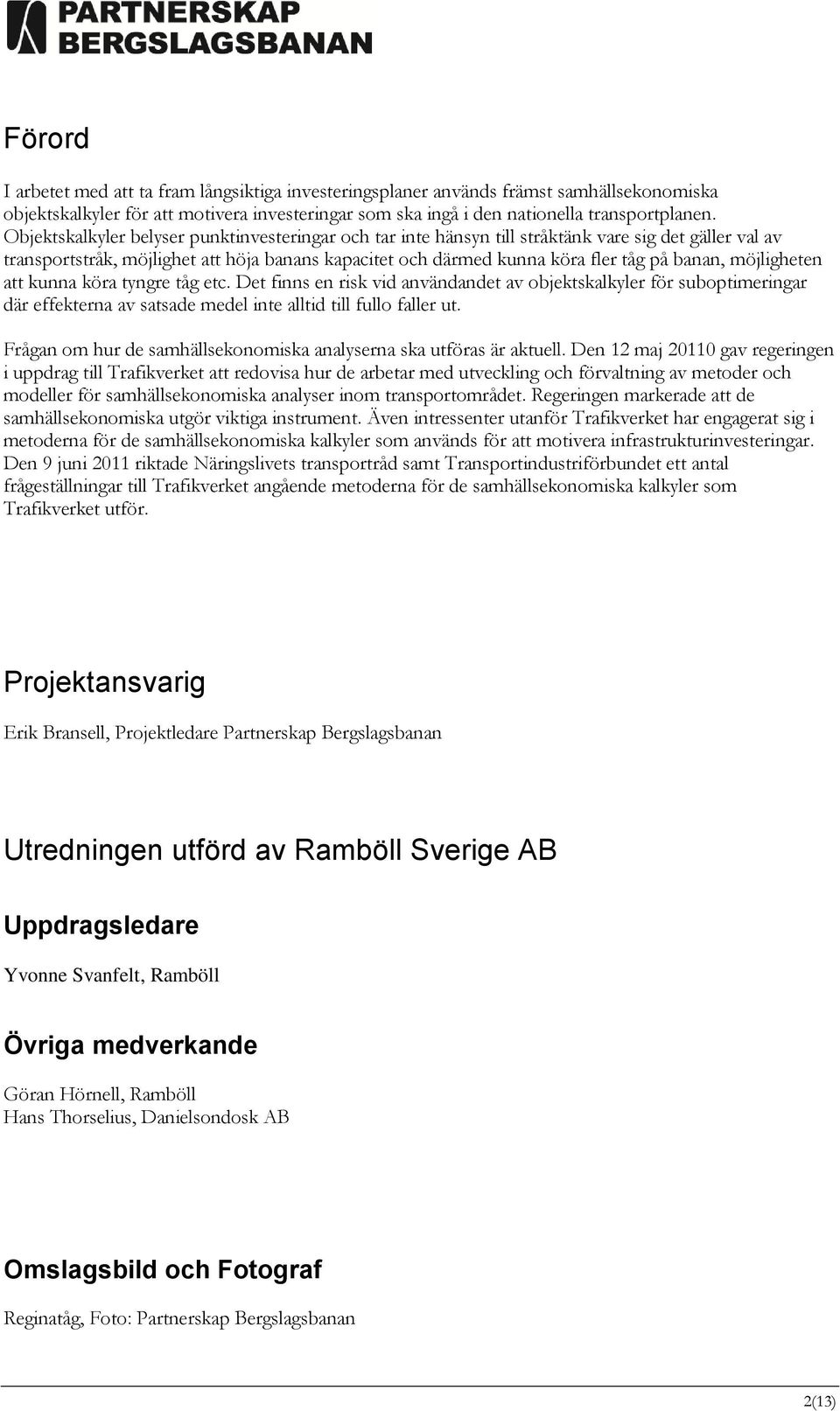 möjligheten att kunna köra tyngre tåg etc. Det finns en risk vid användandet av objektskalkyler för suboptimeringar där effekterna av satsade medel inte alltid till fullo faller ut.