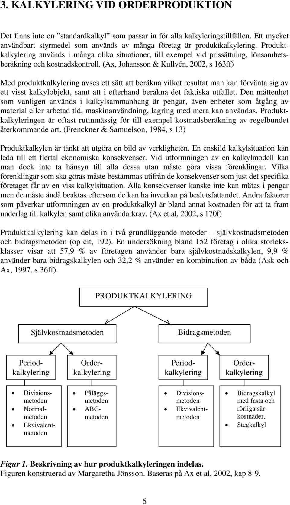 (Ax, Johansson & Kullvén, 2002, s 163ff) Med produktkalkylering avses ett sätt att beräkna vilket resultat man kan förvänta sig av ett visst kalkylobjekt, samt att i efterhand beräkna det faktiska