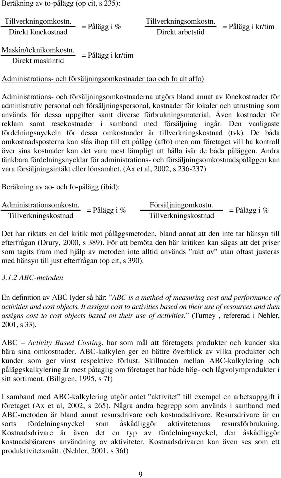 administrativ personal och försäljningspersonal, kostnader för lokaler och utrustning som används för dessa uppgifter samt diverse förbrukningsmaterial.