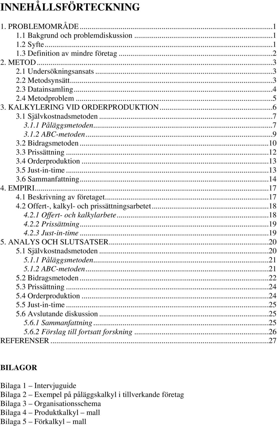 4 Orderproduktion...13 3.5 Just-in-time...13 3.6 Sammanfattning...14 4. EMPIRI...17 4.1 Beskrivning av företaget...17 4.2 Offert-, kalkyl- och prissättningsarbetet...18 4.2.1 Offert- och kalkylarbete.