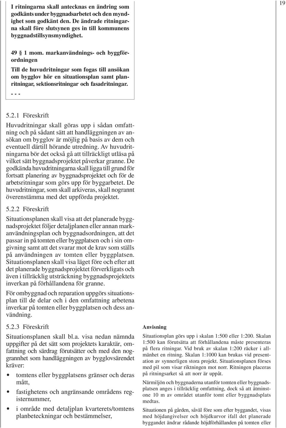 markanvändnings- och byggförordningen Till de huvudritningar som fogas till ansökan om bygglov hör en situationsplan samt planritningar, sektionsritningar och fasadritningar. - - - 5.2.