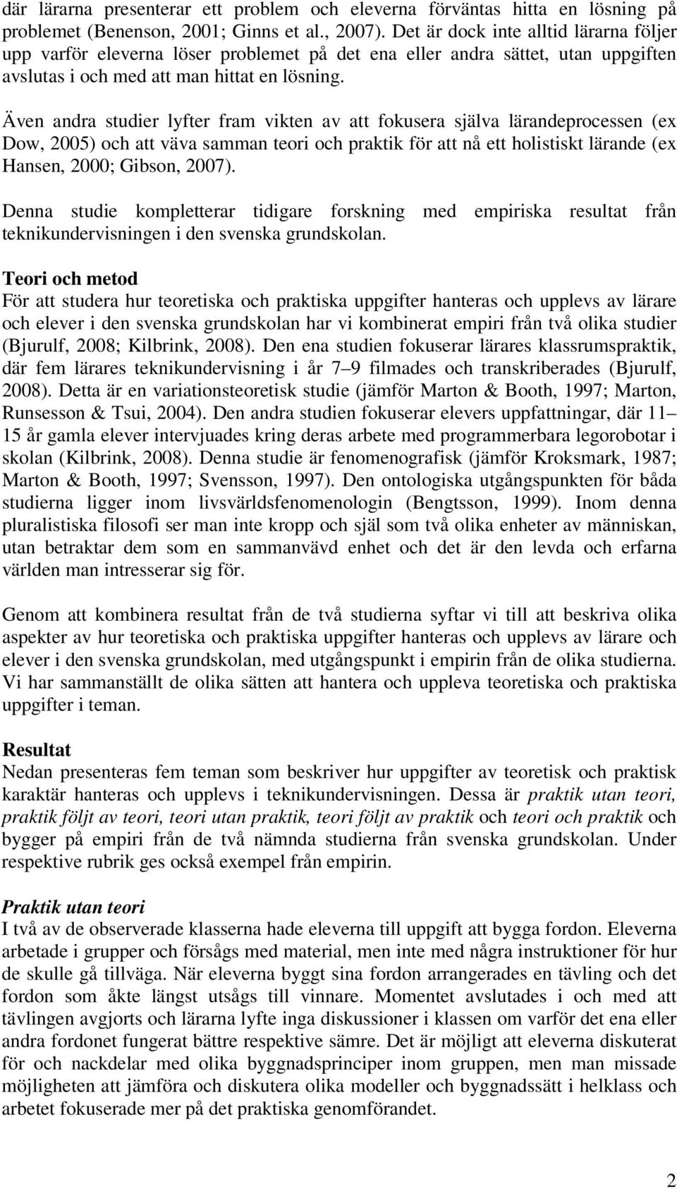 Även andra studier lyfter fram vikten av att fokusera själva lärandeprocessen (ex Dow, 2005) och att väva samman teori och praktik för att nå ett holistiskt lärande (ex Hansen, 2000; Gibson, 2007).