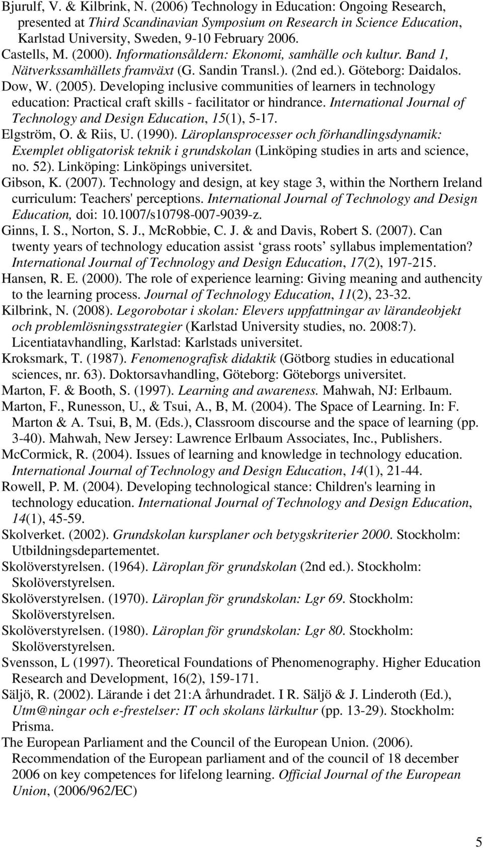 Informationsåldern: Ekonomi, samhälle och kultur. Band 1, Nätverkssamhällets framväxt (G. Sandin Transl.). (2nd ed.). Göteborg: Daidalos. Dow, W. (2005).