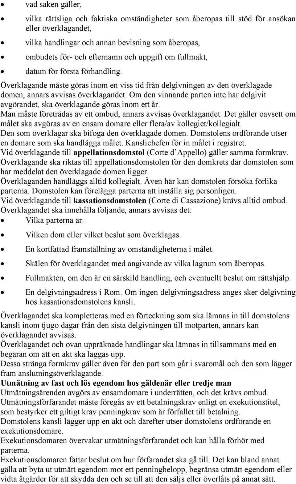 Om den vinnande parten inte har delgivit avgörandet, ska överklagande göras inom ett år. Man måste företrädas av ett ombud, annars avvisas överklagandet.