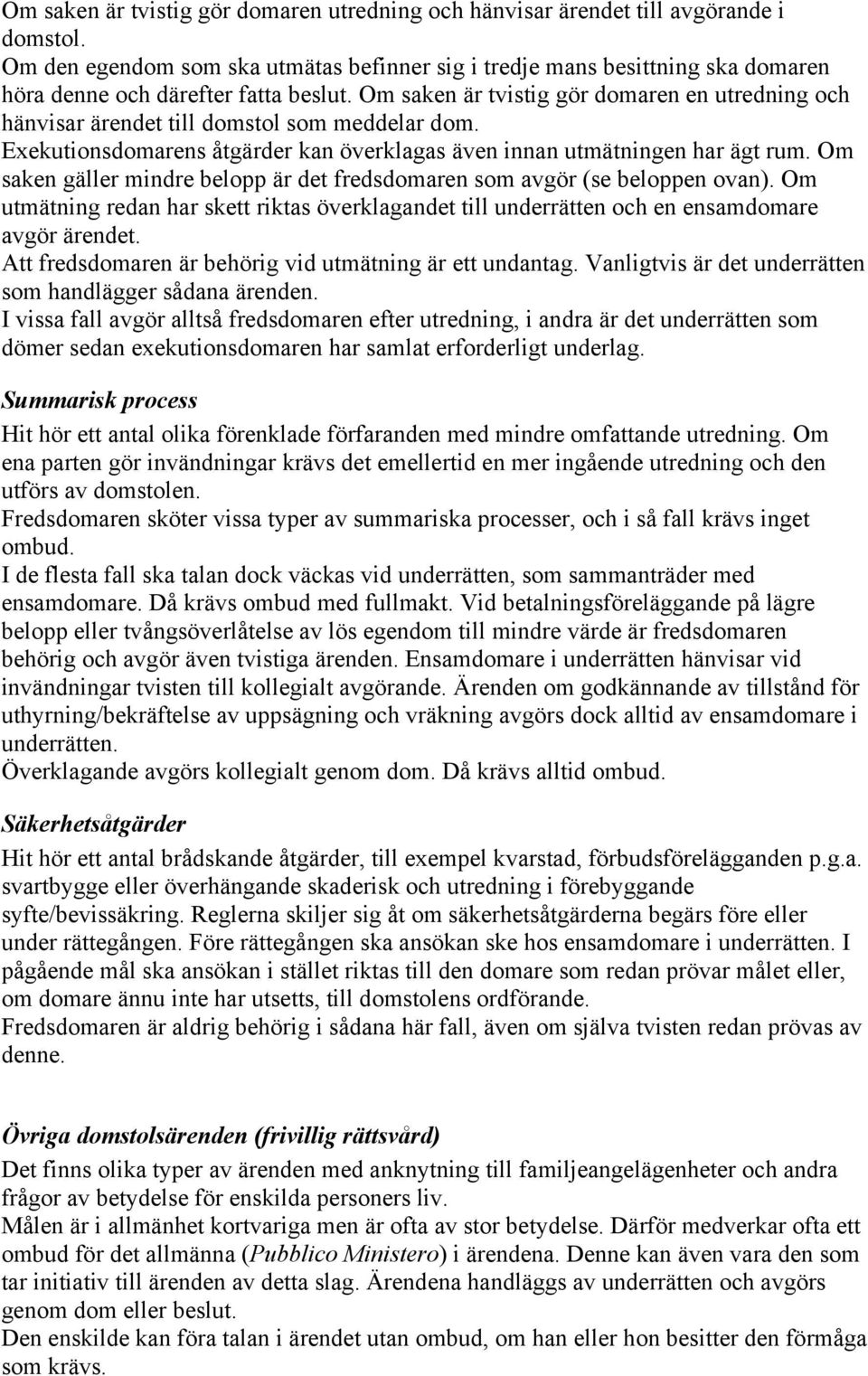 Om saken är tvistig gör domaren en utredning och hänvisar ärendet till domstol som meddelar dom. Exekutionsdomarens åtgärder kan överklagas även innan utmätningen har ägt rum.