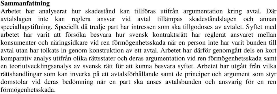 Syftet med arbetet har varit att försöka besvara hur svensk kontraktsrätt har reglerat ansvaret mellan konsumenter och näringsidkare vid ren förmögenhetsskada när en person inte har varit bunden till