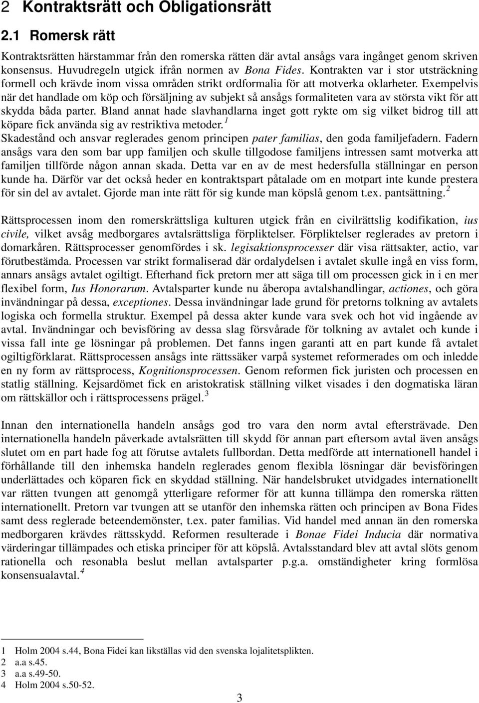 Exempelvis när det handlade om köp och försäljning av subjekt så ansågs formaliteten vara av största vikt för att skydda båda parter.