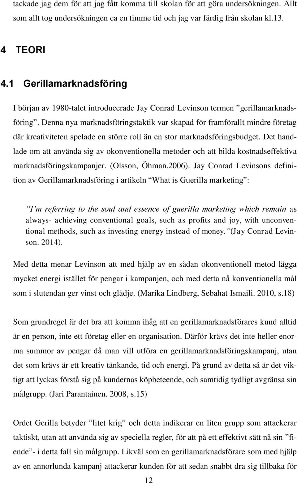 Denna nya marknadsföringstaktik var skapad för framförallt mindre företag där kreativiteten spelade en större roll än en stor marknadsföringsbudget.