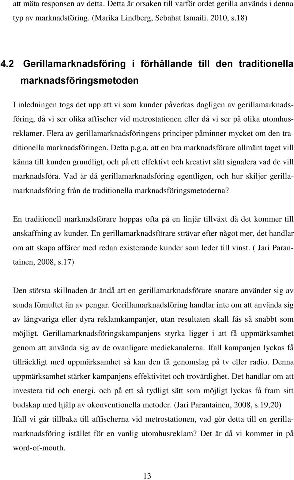 vid metrostationen eller då vi ser på olika utomhusreklamer. Flera av gerillamarknadsföringens principer påminner mycket om den traditionella marknadsföringen. Detta p.g.a. att en bra marknadsförare allmänt taget vill känna till kunden grundligt, och på ett effektivt och kreativt sätt signalera vad de vill marknadsföra.