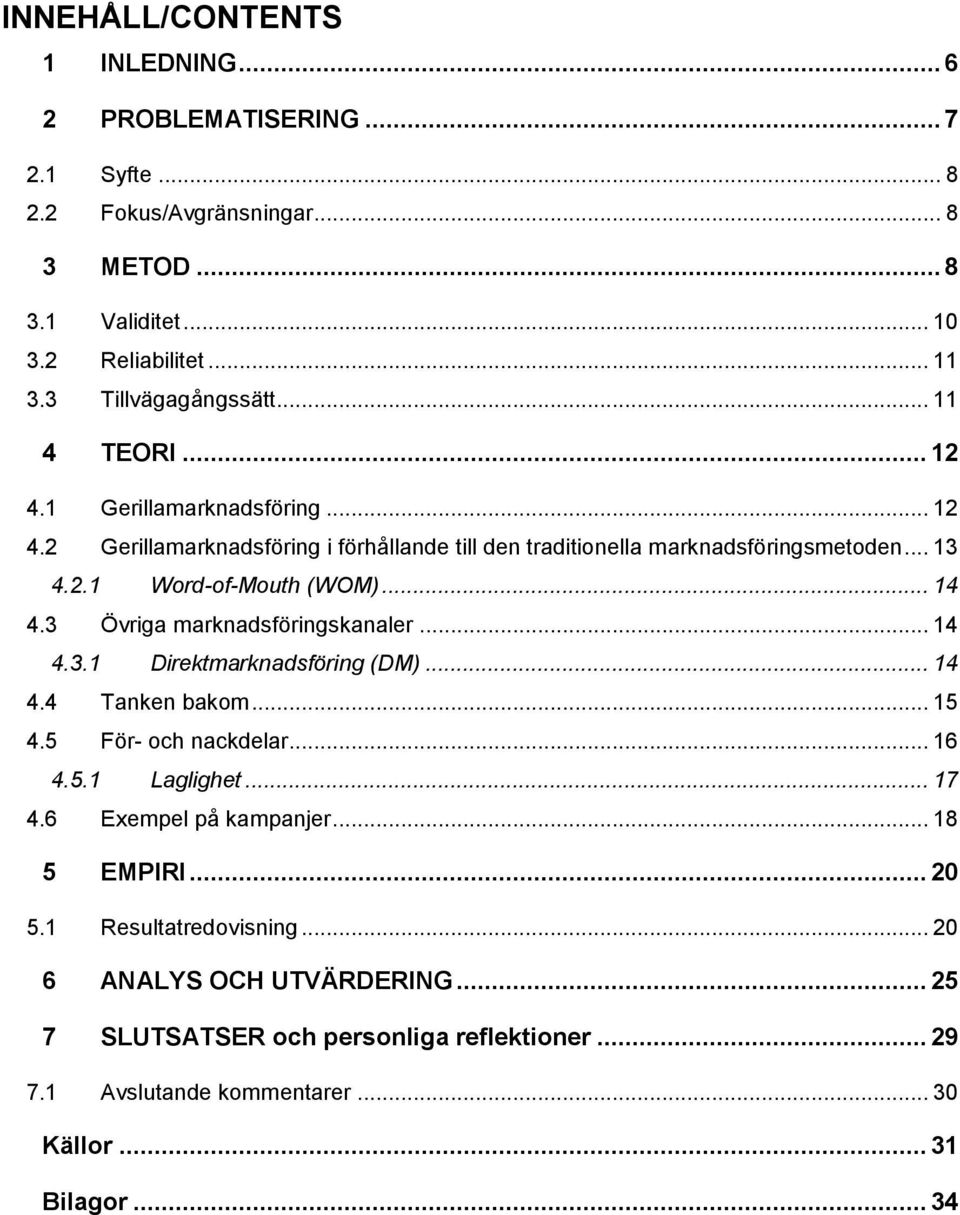 3 Övriga marknadsföringskanaler... 14 4.3.1 Direktmarknadsföring (DM)... 14 4.4 Tanken bakom... 15 4.5 För- och nackdelar... 16 4.5.1 Laglighet... 17 4.6 Exempel på kampanjer.