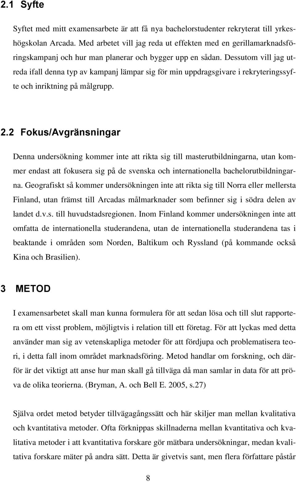 Dessutom vill jag utreda ifall denna typ av kampanj lämpar sig för min uppdragsgivare i rekryteringssyfte och inriktning på målgrupp. 2.