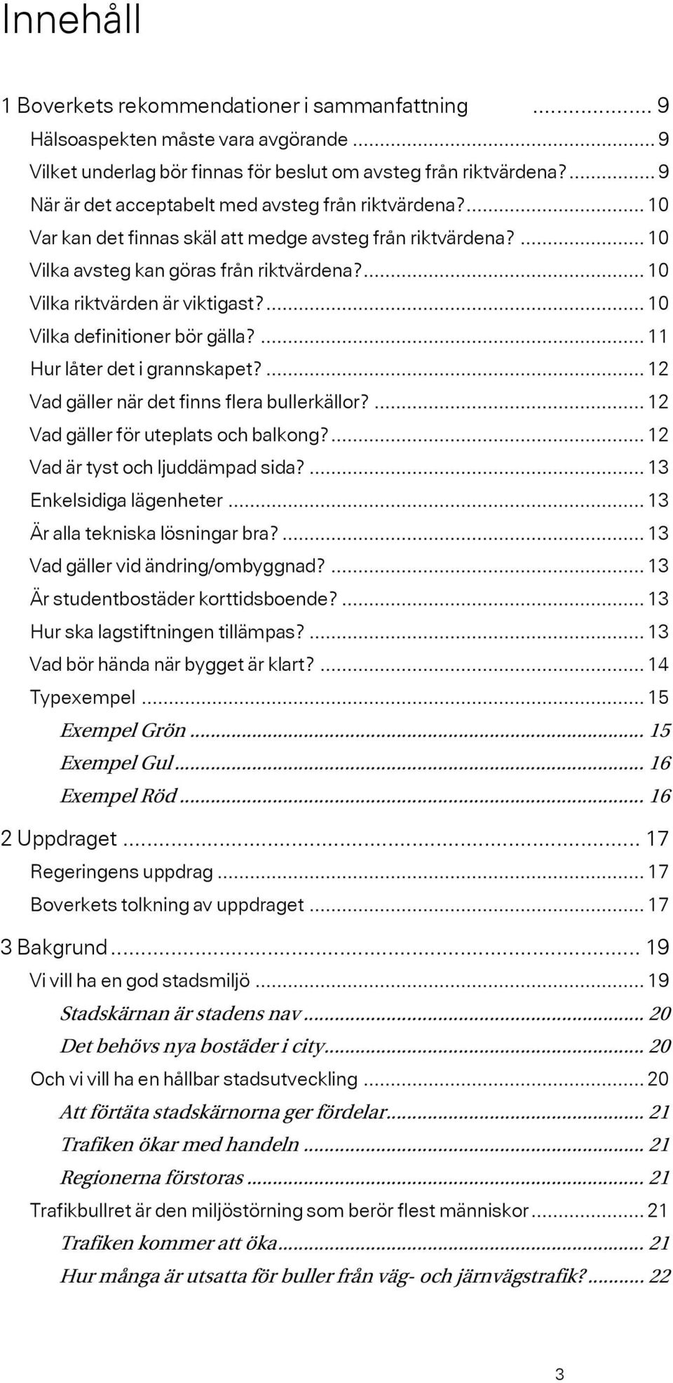 ... 10 Vilka riktvärden är viktigast?... 10 Vilka definitioner bör gälla?... 11 Hur låter det i grannskapet?... 12 Vad gäller när det finns flera bullerkällor?... 12 Vad gäller för uteplats och balkong?