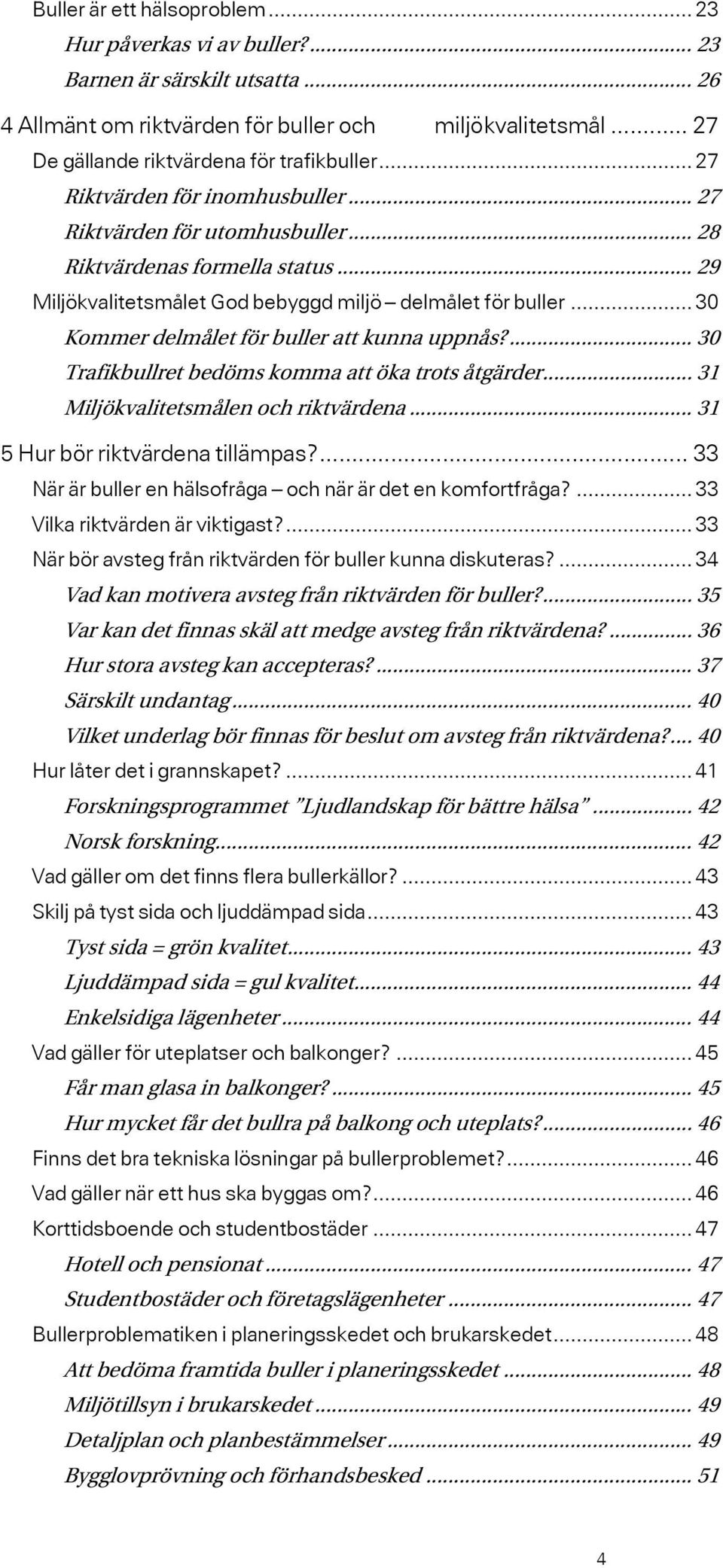 .. 29 Miljökvalitetsmålet God bebyggd miljö delmålet för buller... 30 Kommer delmålet för buller att kunna uppnås?... 30 Trafikbullret bedöms komma att öka trots åtgärder.