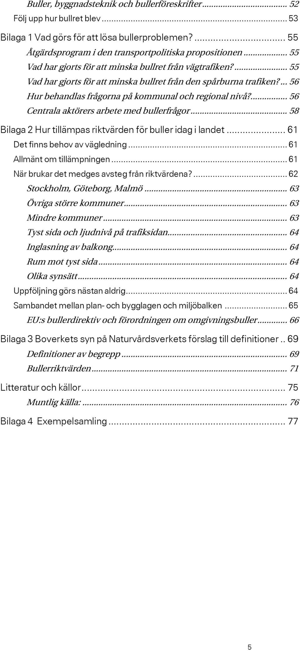 ... 56 Centrala aktörers arbete med bullerfrågor... 58 Bilaga 2 Hur tillämpas riktvärden för buller idag i landet... 61 Det finns behov av vägledning... 61 Allmänt om tillämpningen.