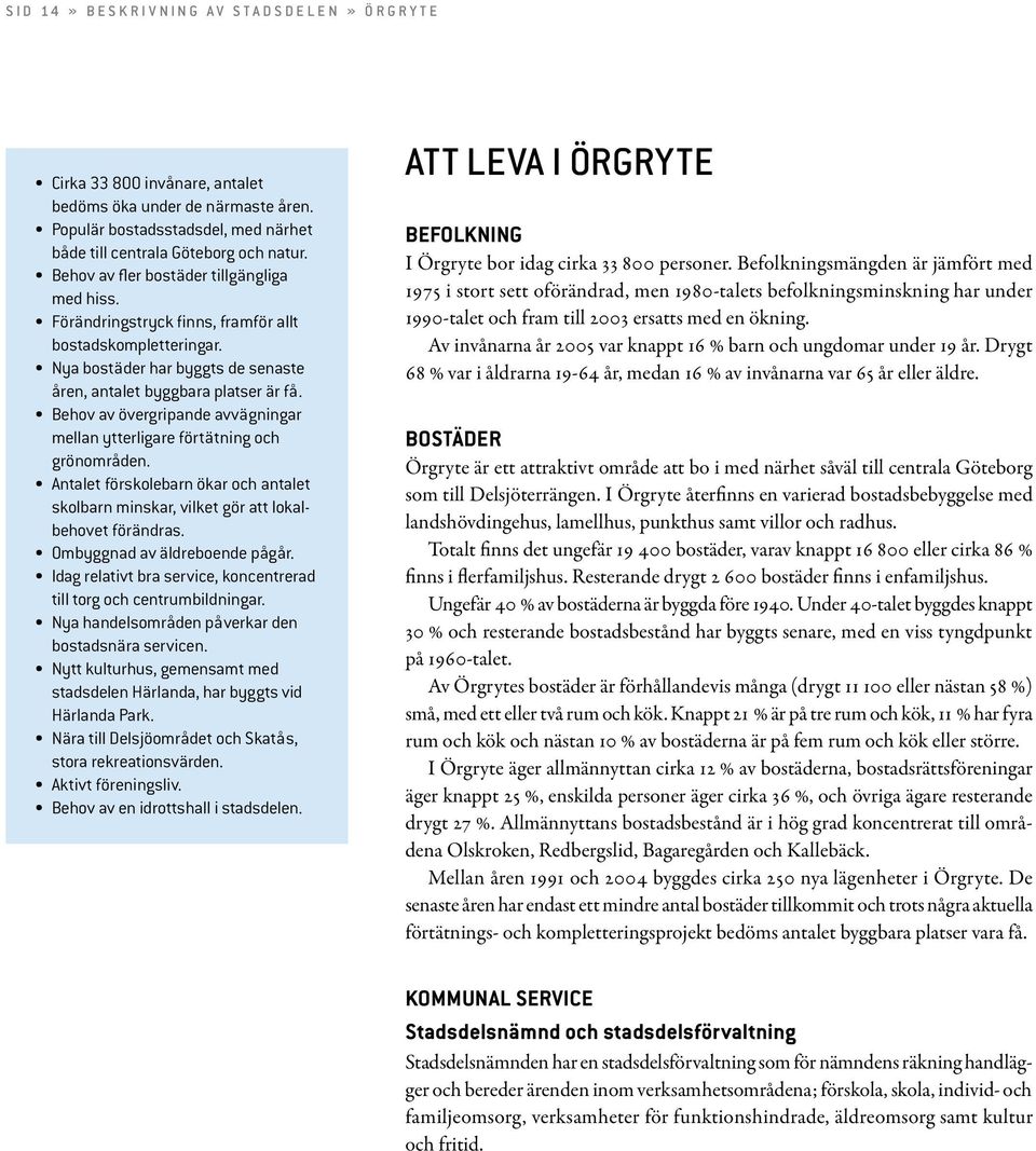 Nya bostäder har byggts de senaste åren, antalet byggbara platser är få. Behov av övergripande avvägningar mellan ytterligare förtätning och grönområden.