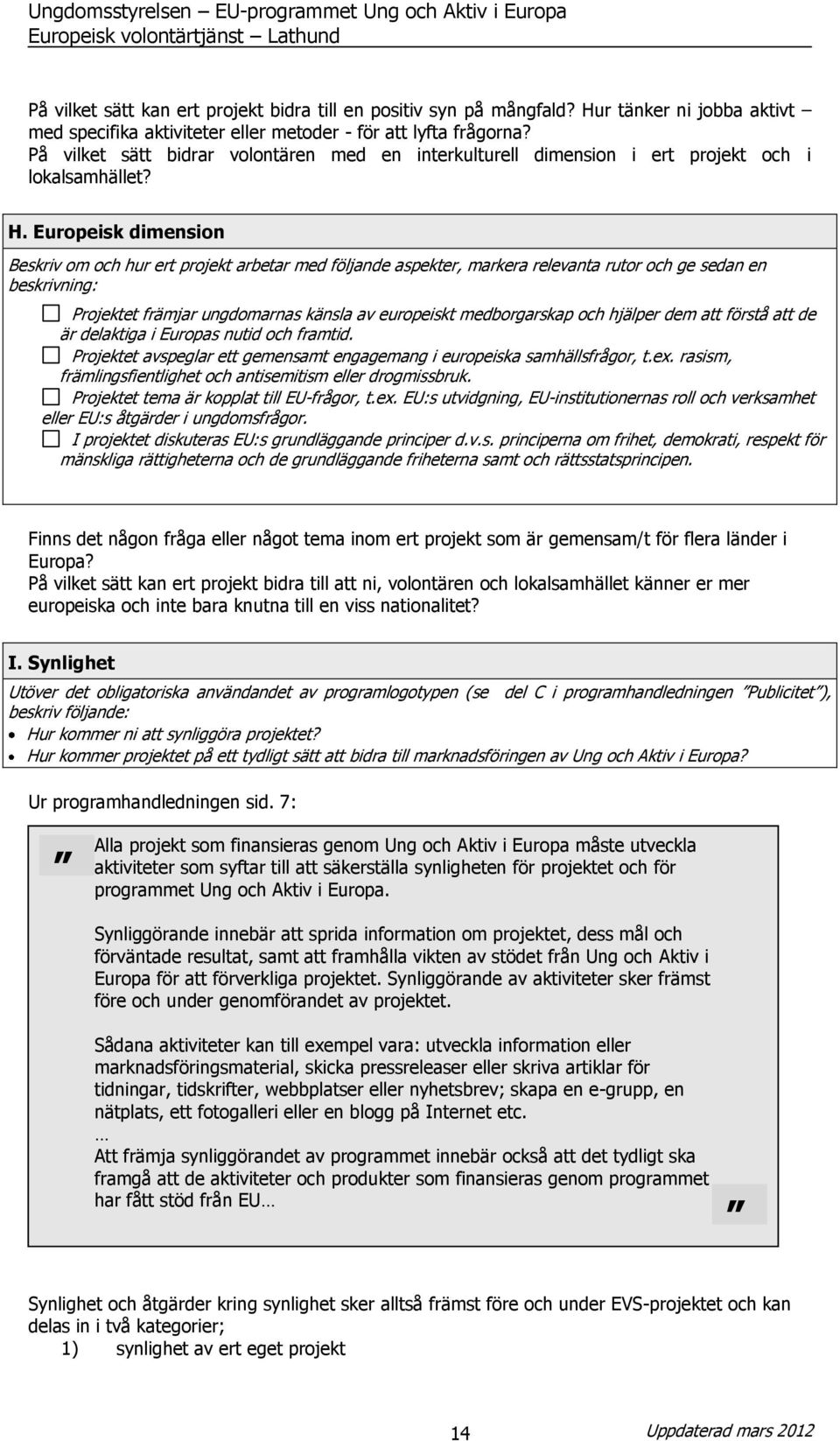 Europeisk dimension Beskriv om och hur ert projekt arbetar med följande aspekter, markera relevanta rutor och ge sedan en beskrivning: Projektet främjar ungdomarnas känsla av europeiskt medborgarskap