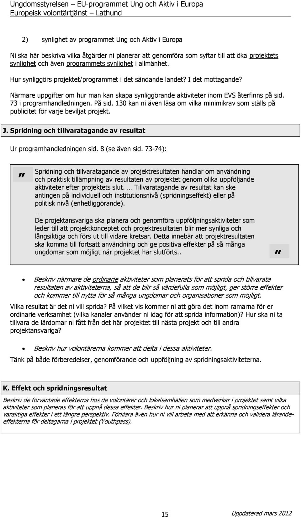 På sid. 130 kan ni även läsa om vilka minimikrav som ställs på publicitet för varje beviljat projekt. J. Spridning och tillvaratagande av resultat Ur programhandledningen sid. 8 (se även sid.