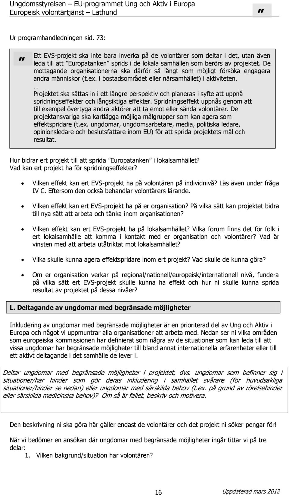 Projektet ska sättas in i ett längre perspektiv och planeras i syfte att uppnå spridningseffekter och långsiktiga effekter.