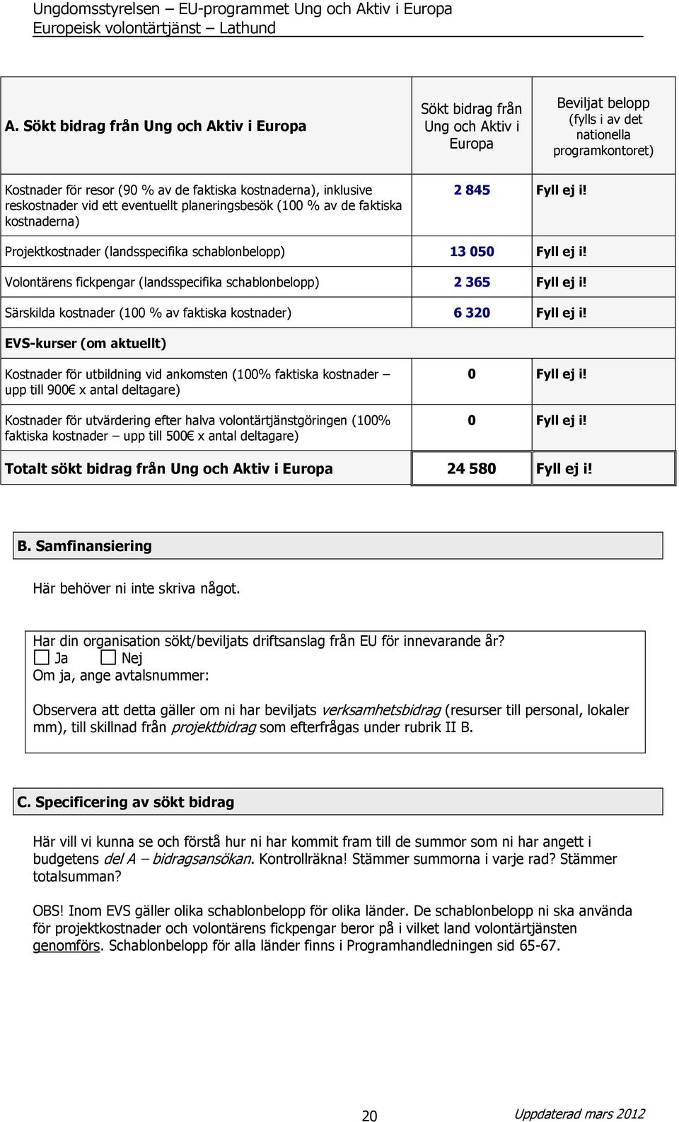 Volontärens fickpengar (landsspecifika schablonbelopp) 2 365 Fyll ej i! Särskilda kostnader (100 % av faktiska kostnader) 6 320 Fyll ej i!