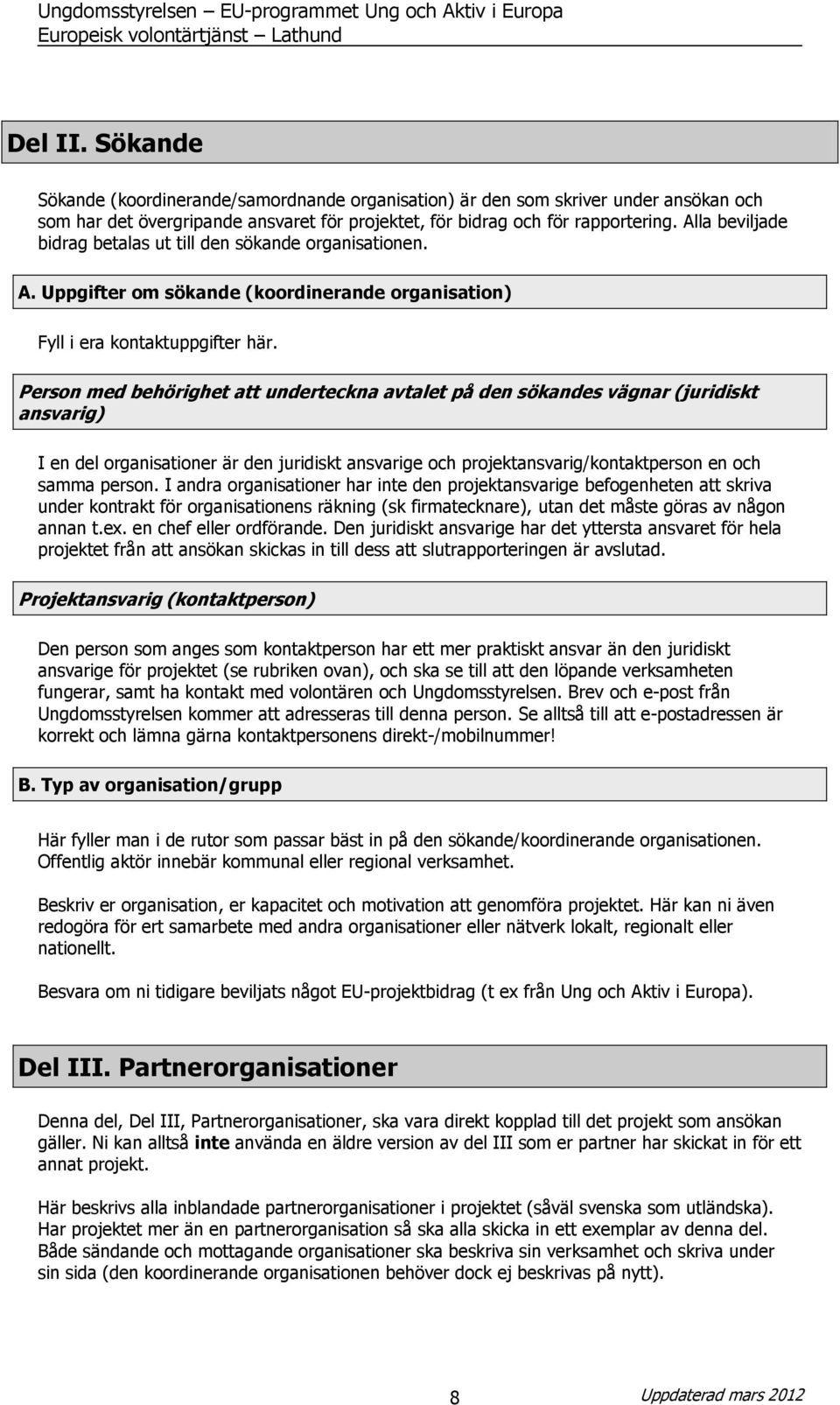 Person med behörighet att underteckna avtalet på den sökandes vägnar (juridiskt ansvarig) I en del organisationer är den juridiskt ansvarige och projektansvarig/kontaktperson en och samma person.