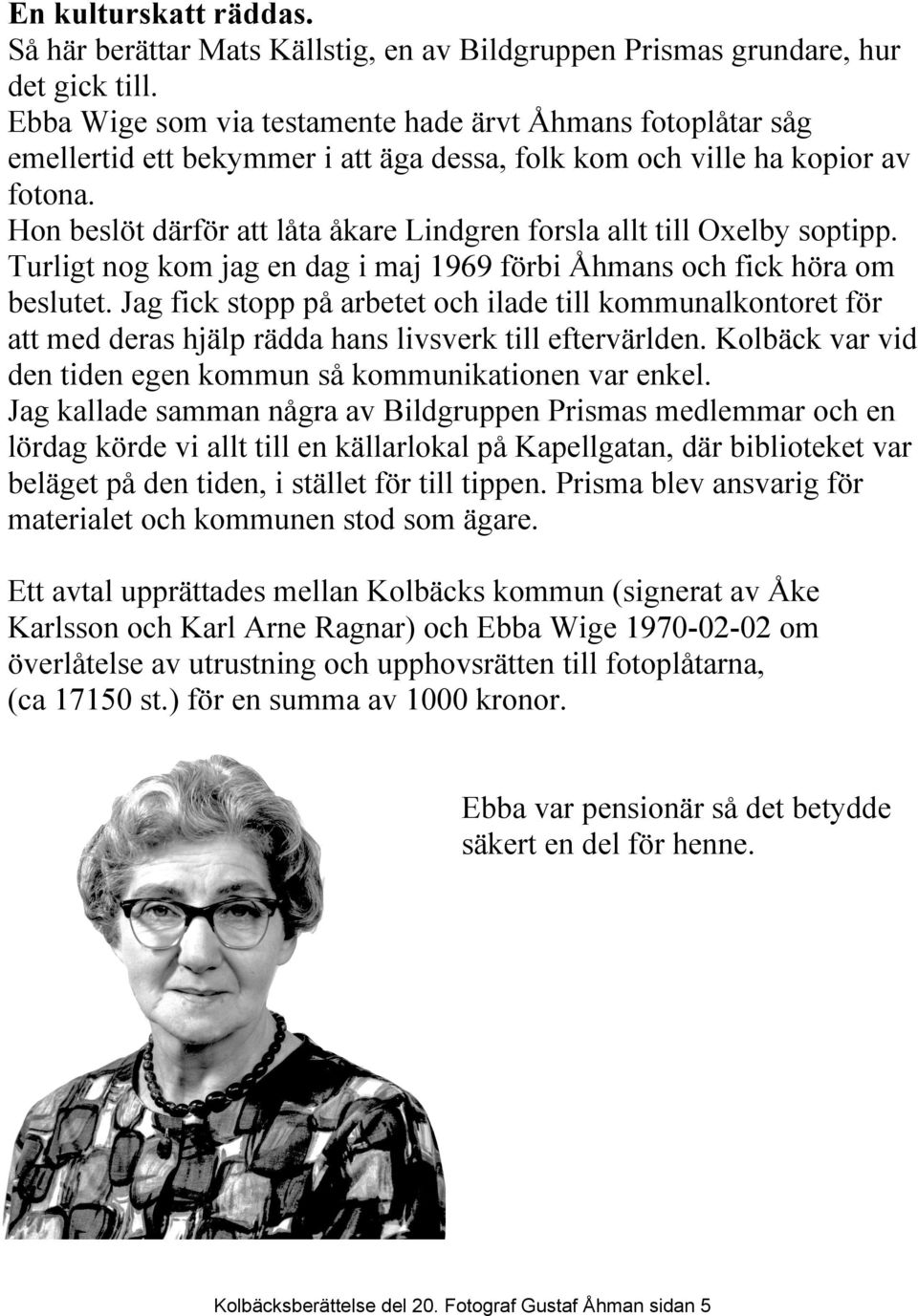 Hon beslöt därför att låta åkare Lindgren forsla allt till Oxelby soptipp. Turligt nog kom jag en dag i maj 1969 förbi Åhmans och fick höra om beslutet.