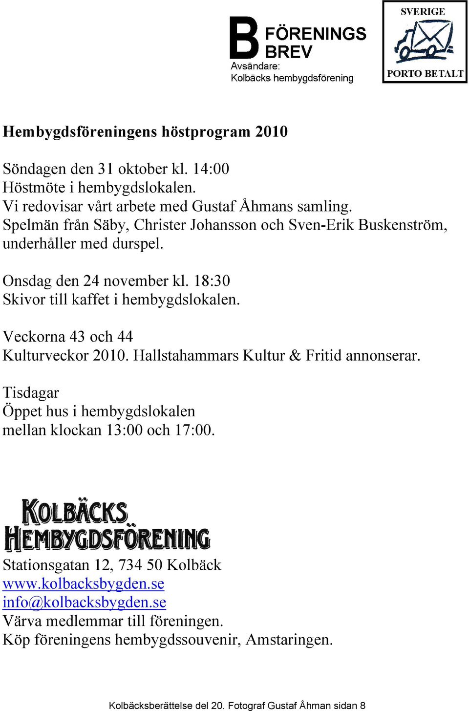 Veckorna 43 och 44 Kulturveckor 2010. Hallstahammars Kultur & Fritid annonserar. Tisdagar Öppet hus i hembygdslokalen mellan klockan 13:00 och 17:00.