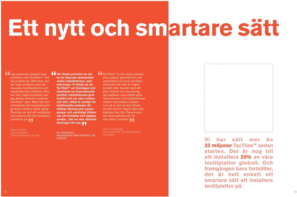 Vi litade på att anpassa textilplattorna och TacTiles var lösningen och resultatet blev jättebra. Pris resultatet var överraskande var inte något problem och positivt.