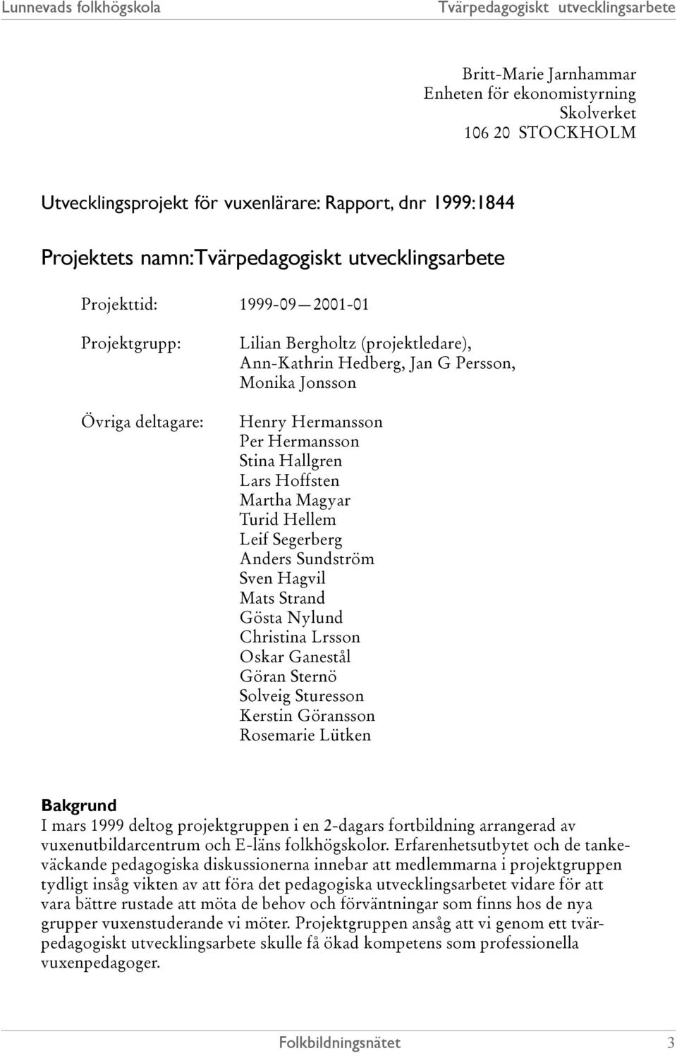 Segerberg Anders Sundström Sven Hagvil Mats Strand Gösta Nylund Christina Lrsson Oskar Ganestål Göran Sternö Solveig Sturesson Kerstin Göransson Rosemarie Lütken Bakgrund I mars 1999 deltog